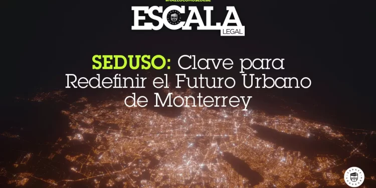 SEDUSO: Clave para Redefinir el Futuro Urbano de Monterrey