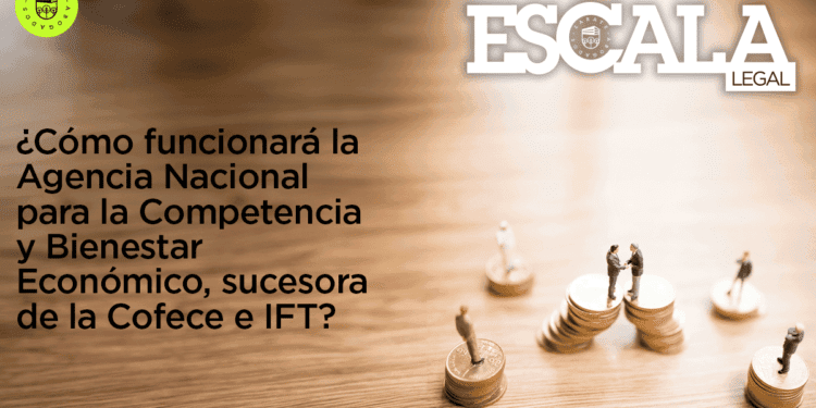¿Cómo funcionará la Agencia Nacional para la Competencia y Bienestar Económico, sucesora de la Cofece e IFT?