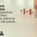 La Justicia no se Vota: Una perspectiva de Derechos Humanos sobre la elección de jueces.