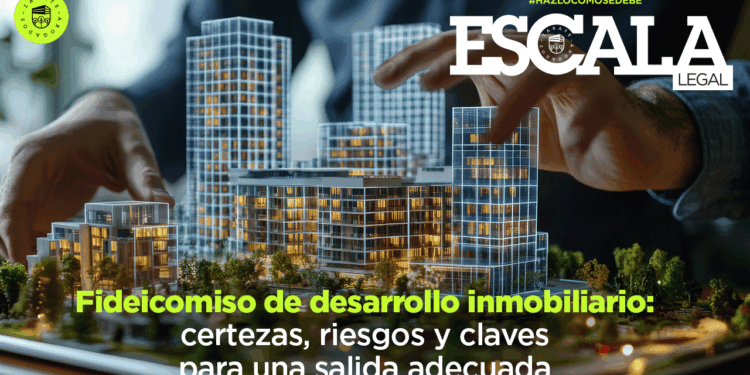 Fideicomiso de desarrollo inmobiliario: certezas, riesgos y claves para una salida adecuada