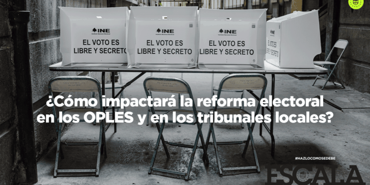 ¿Cómo impactará la reforma electoral en los OPLES y en los tribunales locales?