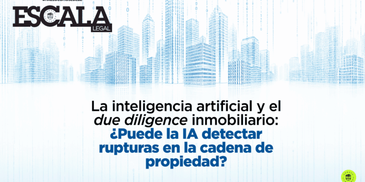 La inteligencia artificial y el due diligence inmobiliario: ¿puede la IA detectar rupturas en la cadena de propiedad?